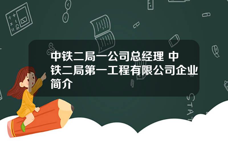 中铁二局一公司总经理 中铁二局第一工程有限公司企业简介